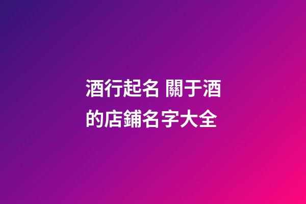 酒行起名 關于酒的店鋪名字大全-第1張-店鋪起名-玄機派